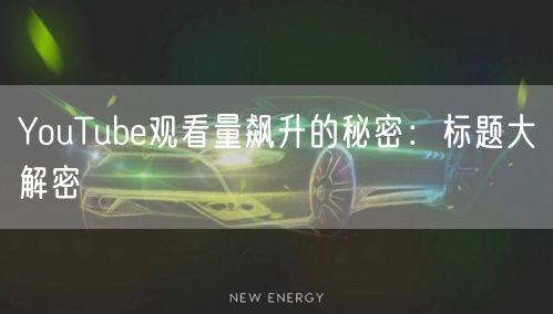 YouTube观看量飙升的秘密:标题大解密