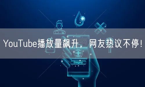 YouTube播放量飙升,网友热议不停!