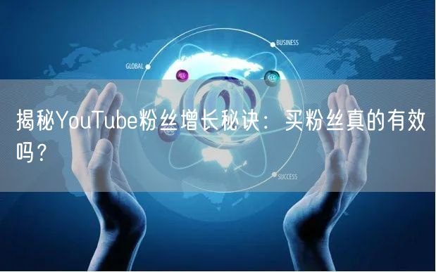 揭秘YouTube粉丝增长秘诀:买粉丝真的有效吗?