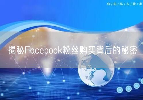 揭秘Facebook粉丝购买背后的秘密