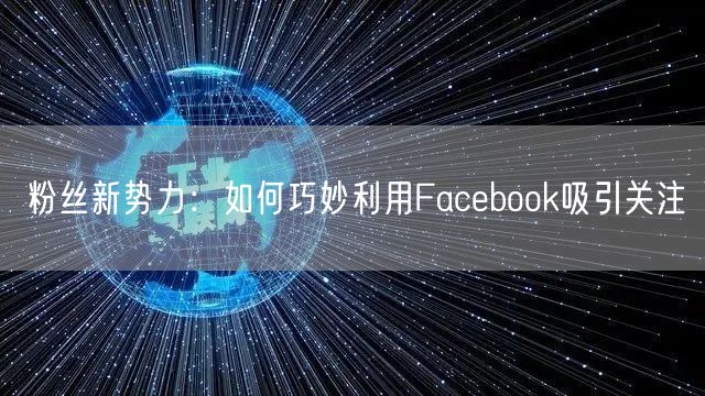 粉丝新势力:如何巧妙利用Facebook吸引关注