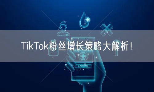 TikTok粉丝增长策略大解析!