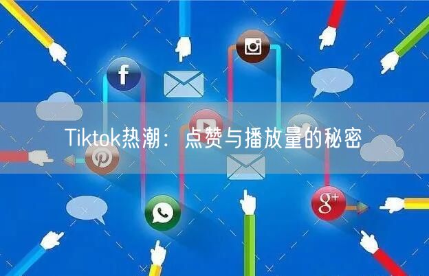 Tiktok热潮:点赞与播放量的秘密