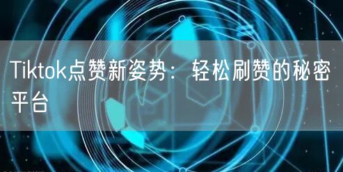 Tiktok点赞新姿势:轻松刷赞的秘密平台