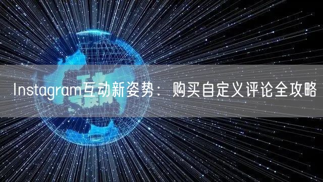 Instagram互动新姿势:购买自定义评论全攻略