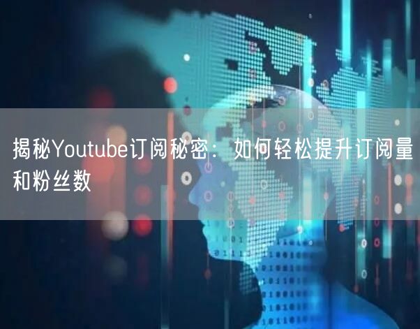 揭秘Youtube订阅秘密:如何轻松提升订阅量和粉丝数