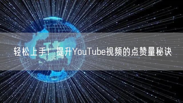 轻松上手!提升YouTube视频的点赞量秘诀