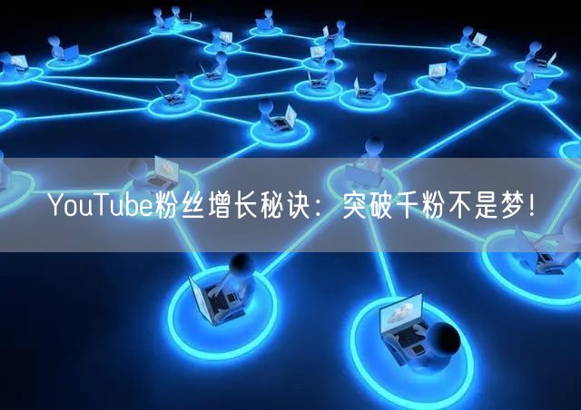 YouTube粉丝增长秘诀:突破千粉不是梦!