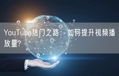 YouTube热门之路:如何提升视频播放量?