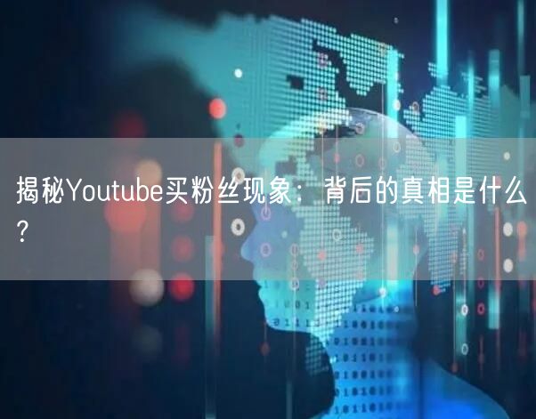 揭秘Youtube买粉丝现象:背后的真相是什么?