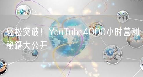 轻松突破!YouTube4000小时营利秘籍大公开
