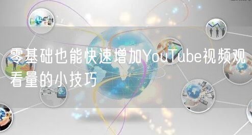 零基础也能快速增加YouTube视频观看量的小技巧