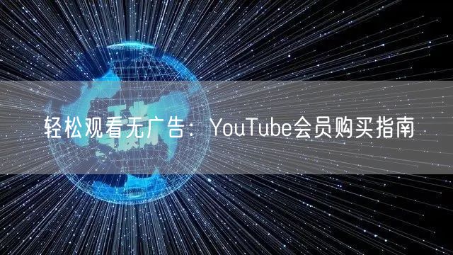 轻松观看无广告:YouTube会员购买指南