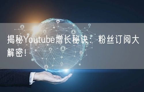 揭秘Youtube增长秘诀:粉丝订阅大解密!
