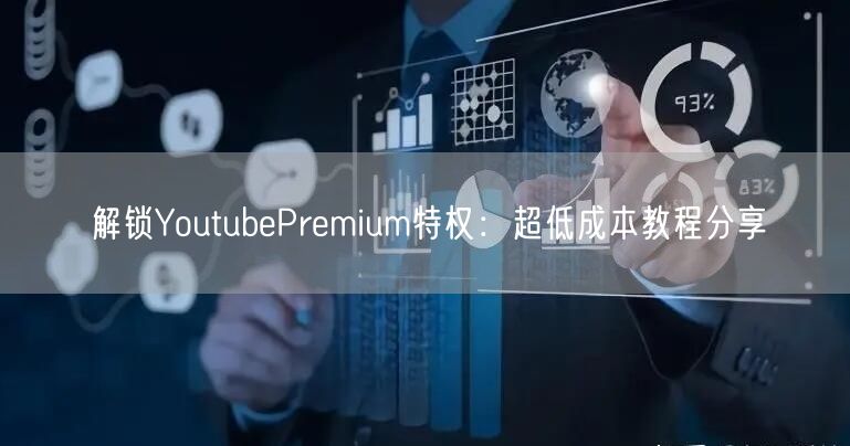 解锁YoutubePremium特权:超低成本教程分享