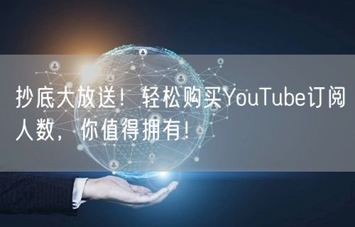 抄底大放送!轻松购买YouTube订阅人数,你值得拥有!