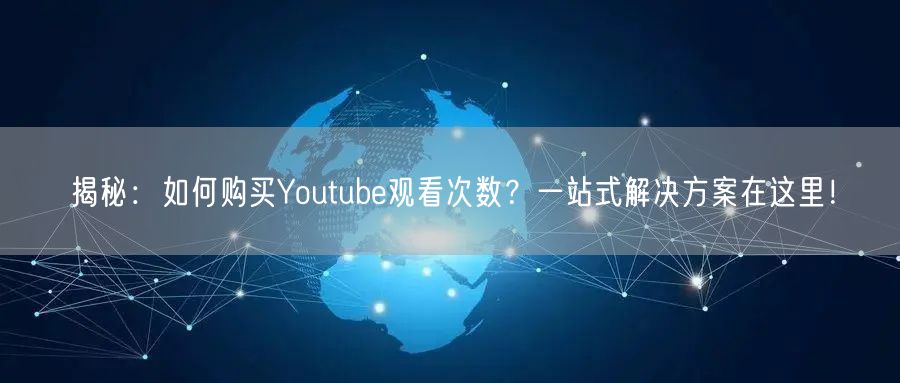 揭秘:如何购买Youtube观看次数?一站式解决方案在这里!