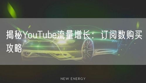 揭秘YouTube流量增长:订阅数购买攻略