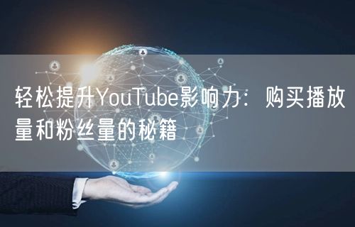 轻松提升YouTube影响力:购买播放量和粉丝量的秘籍
