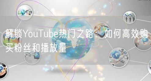 解锁YouTube热门之路:如何高效购买粉丝和播放量