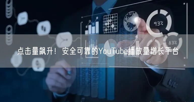 点击量飙升!安全可靠的YouTube播放量增长平台