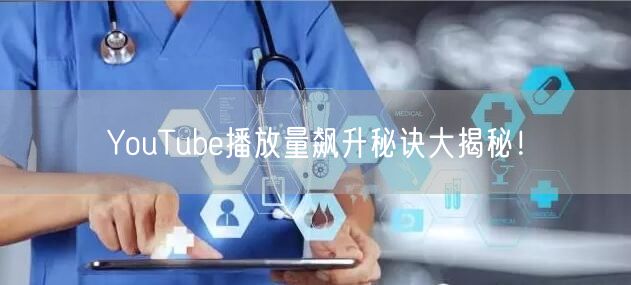 YouTube播放量飙升秘诀大揭秘!