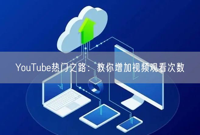 YouTube热门之路:教你增加视频观看次数