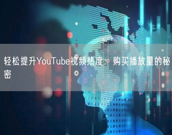轻松提升YouTube视频热度:购买播放量的秘密