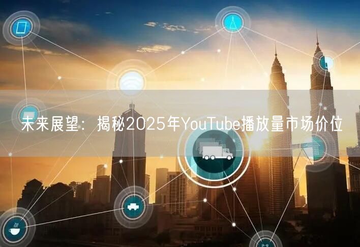 未来展望:揭秘2025年YouTube播放量市场价位