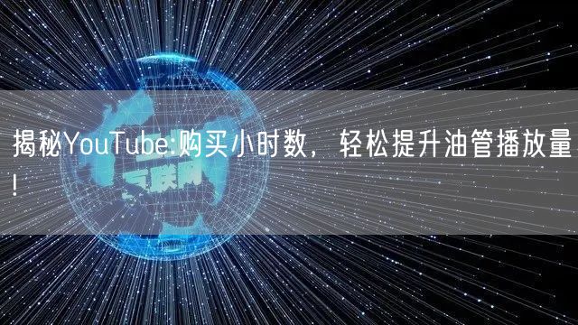 揭秘YouTube:购买小时数,轻松提升油管播放量!