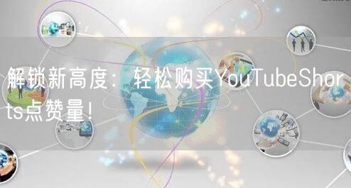 解锁新高度:轻松购买YouTubeShorts点赞量!