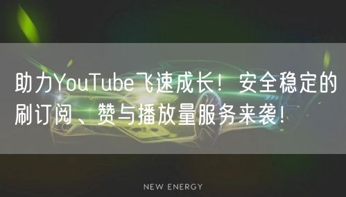 助力YouTube飞速成长!安全稳定的刷订阅、赞与播放量服务来袭!