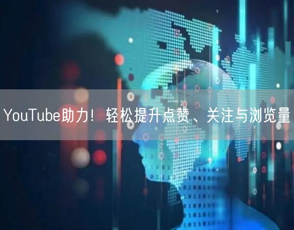 YouTube助力!轻松提升点赞、关注与浏览量