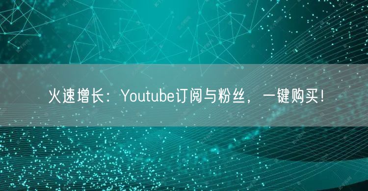 火速增长:Youtube订阅与粉丝,一键购买!