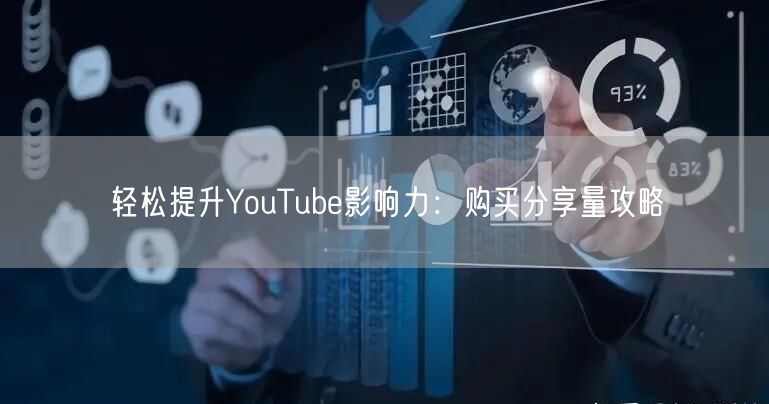 轻松提升YouTube影响力:购买分享量攻略