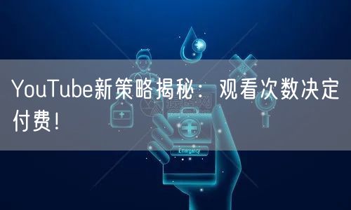 YouTube新策略揭秘:观看次数决定付费!