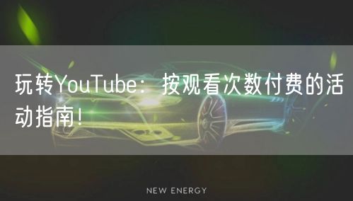 玩转YouTube:按观看次数付费的活动指南!