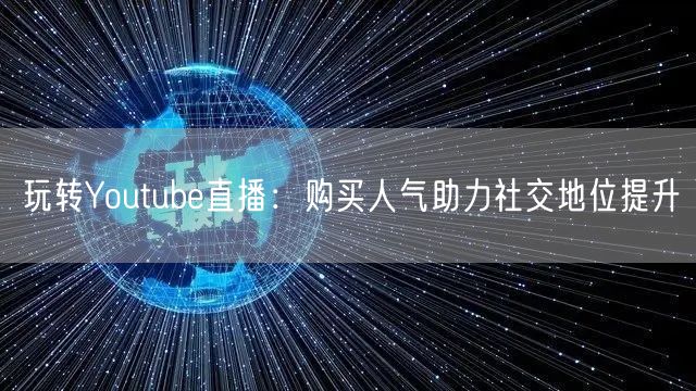玩转Youtube直播:购买人气助力社交地位提升