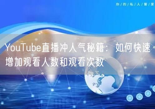 YouTube直播冲人气秘籍:如何快速增加观看人数和观看次数