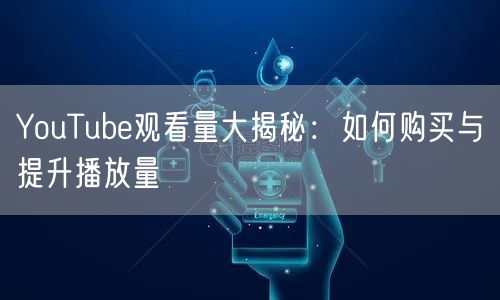 YouTube观看量大揭秘:如何购买与提升播放量