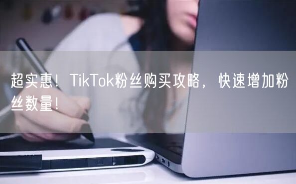 超实惠!TikTok粉丝购买攻略,快速增加粉丝数量!