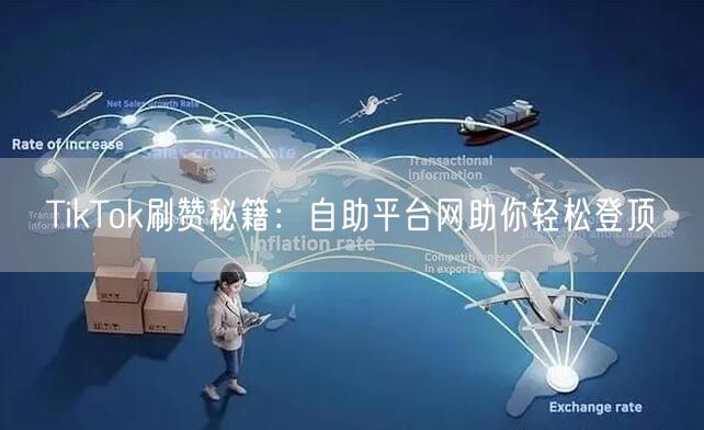 TikTok刷赞秘籍:自助平台网助你轻松登顶