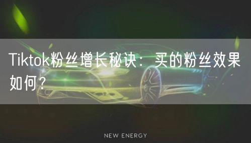 Tiktok粉丝增长秘诀:买的粉丝效果如何?