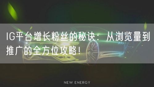 IG平台增长粉丝的秘诀:从浏览量到推广的全方位攻略!