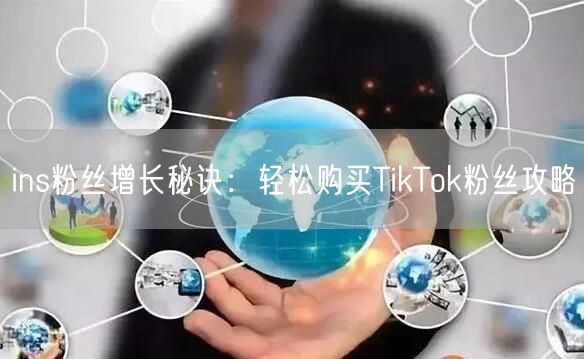 ins粉丝增长秘诀:轻松购买TikTok粉丝攻略