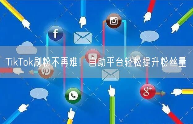 TikTok刷粉不再难!自助平台轻松提升粉丝量