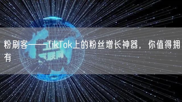 粉刷客——TikTok上的粉丝增长神器,你值得拥有