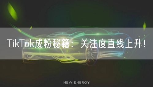 TikTok成粉秘籍:关注度直线上升!