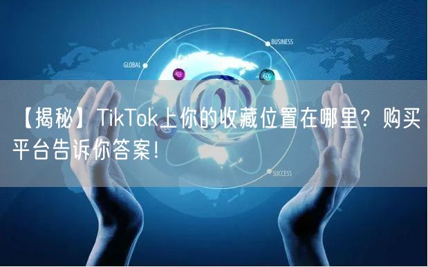 【揭秘】TikTok上你的收藏位置在哪里?购买平台告诉你答案!