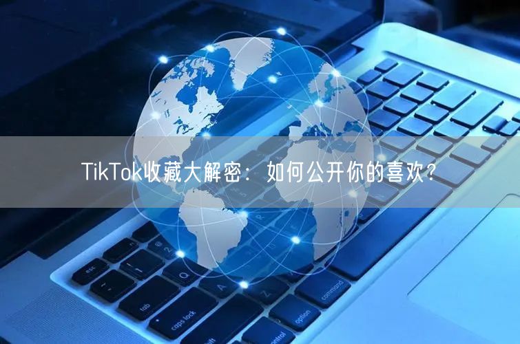 TikTok收藏大解密:如何公开你的喜欢?